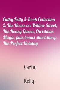 Cathy Kelly 3-Book Collection 2: The House on Willow Street, The Honey Queen, Christmas Magic, plus bonus short story: The Perfect Holiday