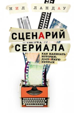 Обложка книги «Сценарий сериала. Как написать историю, достойную Нетфликса» — Нил Ландау