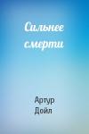 Артур Конан Дойль - Сильнее смерти