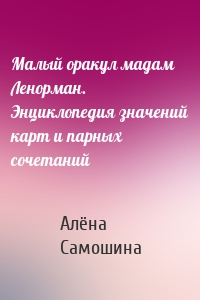 Малый оракул мадам Ленорман. Энциклопедия значений карт и парных сочетаний