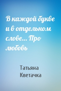 В каждой букве и в отдельном слове… Про любовь