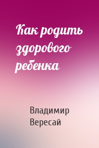 Как родить здорового ребенка