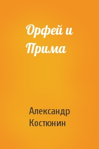 Александр Костюнин - Орфей и Прима