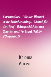 Extremadura - Wo der Himmel voller Schinken hängt - Urlaub für den Kopf - Reisegeschichten aus Spanien und Portugal, Teil 24 (Ungekürzt)