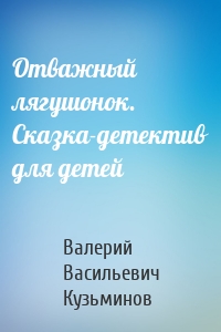 Отважный лягушонок. Сказка-детектив для детей