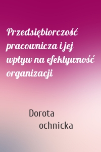 Przedsiębiorczość pracownicza i jej wpływ na efektywność organizacji