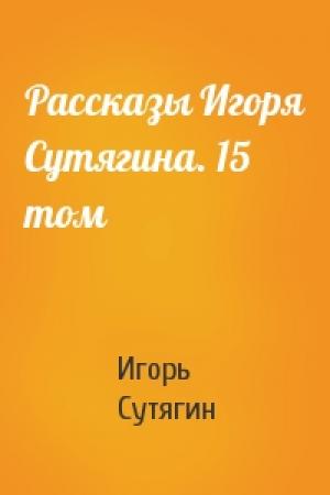 Обложка книги «Рассказы Игоря Сутягина. 15 том» — Игорь Сутягин