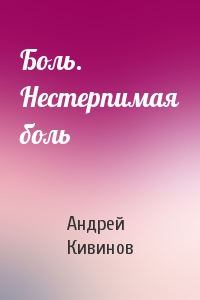 Андрей Кивинов - Боль. Нестерпимая боль