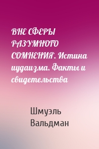 ВНЕ СФЕРЫ РАЗУМНОГО СОМНЕНИЯ. Истина иудаизма. Факты и свидетельства