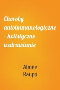 Choroby autoimmunologiczne – holistyczne uzdrawianie