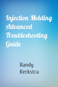 Injection Molding Advanced Troubleshooting Guide