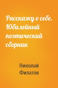 Расскажу о себе. Юбилейный поэтический сборник