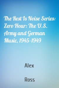 The Rest Is Noise Series: Zero Hour: The U.S. Army and German Music, 1945–1949