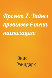 Проект Z. Тайны прошлого в тени настоящего