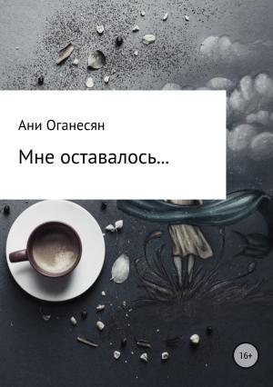 Обложка книги «Мне оставалось....» — Ани Оганесян