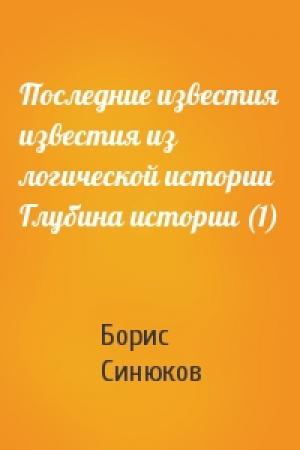 Обложка книги «Последние известия известия из логической истории Глубина истории (1)» — Борис Синюков