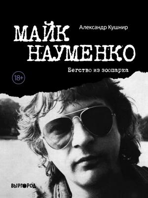 Обложка книги «Майк Науменко. Бегство из зоопарка» — Александр Кушнир