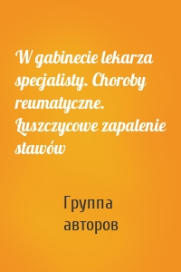 W gabinecie lekarza specjalisty. Choroby reumatyczne. Łuszczycowe zapalenie stawów