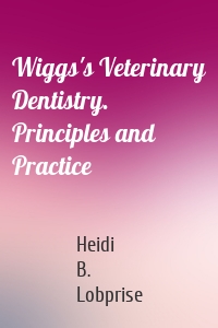 Wiggs's Veterinary Dentistry. Principles and Practice