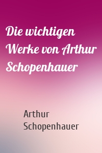 Die wichtigen Werke von Arthur Schopenhauer