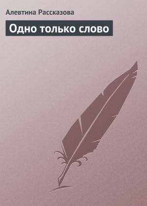 Обложка книги «Одно только слово» — Алевтина Рассказова