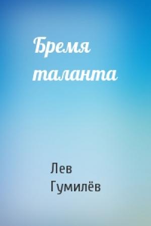 Обложка книги «Бремя таланта» — Лев Николаевич Гумилёв