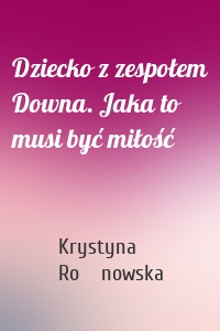 Dziecko z zespołem Downa. Jaka to musi być miłość