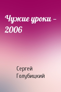 Сергей Голубицкий - Чужие уроки — 2006