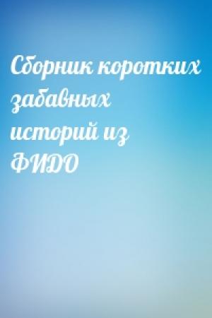 Обложка книги «Сборник коротких забавных историй из ФИДО»