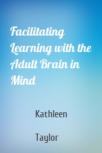 Facilitating Learning with the Adult Brain in Mind