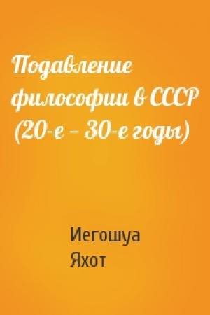 Обложка книги «Подавление философии в СССР (20-е — 30-е годы)» — Иегошуа Яхот