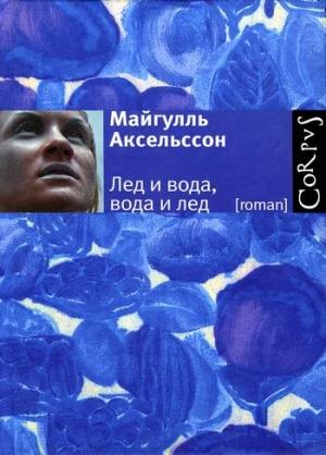 Обложка книги «Лед и вода, вода и лед» — Майгулль Аксельссон
