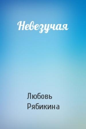 Обложка книги «Невезучая» — Любовь Рябикина