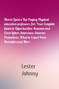 How to Land a Top-Paying Physical education professors Job: Your Complete Guide to Opportunities, Resumes and Cover Letters, Interviews, Salaries, Promotions, What to Expect From Recruiters and More