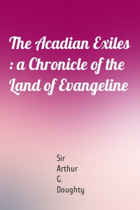 The Acadian Exiles : a Chronicle of the Land of Evangeline