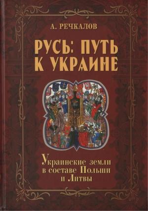 Обложка книги «Русь: путь к Украине. Украинские земли в составе Польши и Литвы. Книга 2. Часть 1» — Александр Речкалов