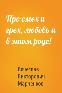 Про смех и грех, любовь и в этом роде!