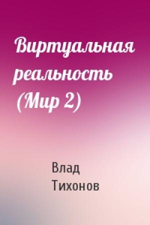 Обложка книги «Виртуальная реальность (Мир 2)» — Влад Тихонов