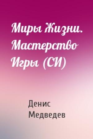 Обложка книги «Миры Жизни. Мастерство Игры (СИ)» — Денис Медведев
