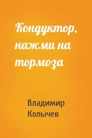 Обложка книги «Кондуктор, нажми на тормоза» — Владимир Колычев