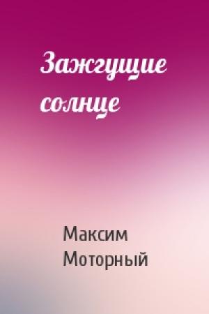 Обложка книги «Зажгущие солнце» — Максим Моторный