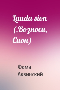 Фома Аквинский - Lauda sion (,Возноси, Сион)