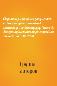 Сборник нормативных документов по ветеринарно-санитарной экспертизе и госветнадзору. Часть 3. Ветеринарные и санитарные правила (по сост. на 01.06.2014)