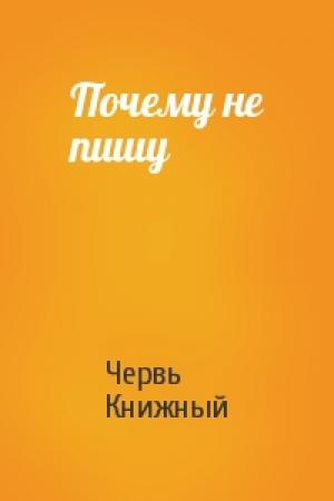 Обложка книги «Почему не пишу» — Червь Книжный