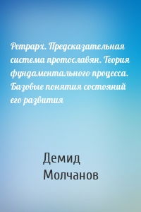 Ретрарх. Предсказательная система протославян. Теория фундаментального процесса. Базовые понятия состояний его развития