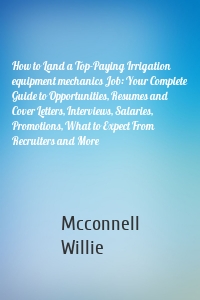 How to Land a Top-Paying Irrigation equipment mechanics Job: Your Complete Guide to Opportunities, Resumes and Cover Letters, Interviews, Salaries, Promotions, What to Expect From Recruiters and More