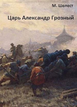 Обложка книги «Царь Александр Грозный» — Михаил Шелест