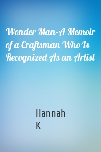 Wonder Man-A Memoir of a Craftsman Who Is Recognized As an Artist