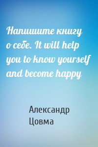 Напишите книгу о себе. It will help you to know yourself and become happy