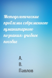 Методологические проблемы современного гуманитарного познания: учебное пособие